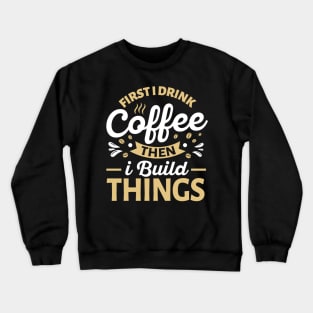 First I Drink Coffee Then I Build Things Crewneck Sweatshirt